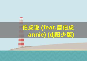 伯虎说 (feat.唐伯虎annie) (dj阳少版)